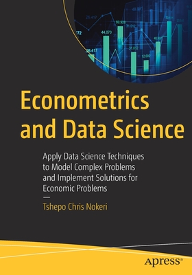 Econometrics and Data Science: Apply Data Science Techniques to Model Complex Problems and Implement Solutions for Economic Problems - Nokeri, Tshepo Chris