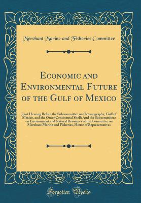 Economic and Environmental Future of the Gulf of Mexico: Joint Hearing Before the Subcommittee on Oceanography, Gulf of Mexico, and the Outer Continental Shelf; And the Subcommittee on Environment and Natural Resources of the Committee on Merchant Marine - Committee, Merchant Marine and Fisheries