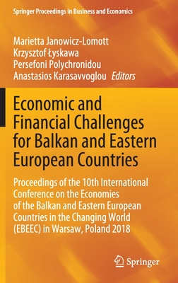 Economic and Financial Challenges for Balkan and Eastern European Countries: Proceedings of the 10th International Conference on the Economies of the Balkan and Eastern European Countries in the Changing World (Ebeec) in Warsaw, Poland 2018 - Janowicz-Lomott, Marietta (Editor), and Lyskawa, Krzysztof (Editor), and Polychronidou, Persefoni (Editor)