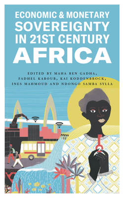 Economic and Monetary Sovereignty in 21st Century Africa - Gadha, Maha Ben (Editor), and Kaboub, Fadhel (Editor), and Koddenbrock, Kai (Editor)
