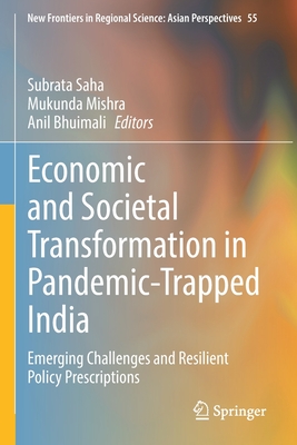 Economic and Societal Transformation in Pandemic-Trapped India: Emerging Challenges and Resilient Policy Prescriptions - Saha, Subrata (Editor), and Mishra, Mukunda (Editor), and Bhuimali, Anil (Editor)