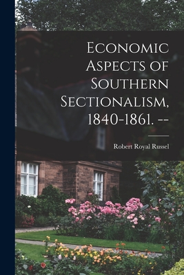Economic Aspects of Southern Sectionalism, 1840-1861. -- - Russel, Robert Royal 1890-