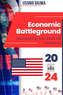 Economic Battleground: Navigating the 2024 US Elections