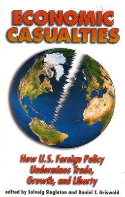 Economic Casualties: How U.S. Foreign Policy Undermines Trade, Growth and Liberty - Singleton, Solveig (Editor), and Griswold, Daniel T (Editor)