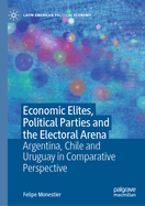 Economic Elites, Political Parties and the Electoral Arena: Argentina, Chile and Uruguay in Comparative Perspective