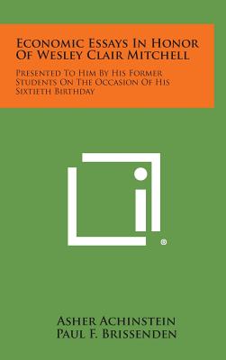 Economic Essays in Honor of Wesley Clair Mitchell: Presented to Him by His Former Students on the Occasion of His Sixtieth Birthday - Achinstein, Asher, and Brissenden, Paul F, and Burns, Arthur F