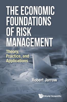 Economic Foundations of Risk Management, The: Theory, Practice, and Applications - Jarrow, Robert A