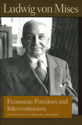 Economic Freedom and Interventionism: An Anthology of Articles and Essays - Mises, Ludwig Von, and Greaves, Bettina Bien (Editor)