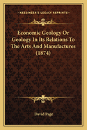 Economic Geology Or Geology In Its Relations To The Arts And Manufactures (1874)