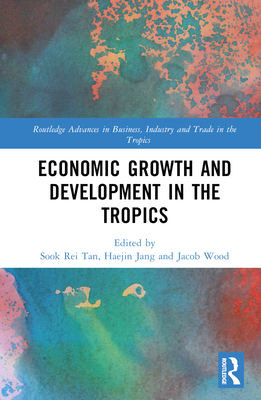 Economic Growth and Development in the Tropics - Tan, Sook Rei (Editor), and Jang, Haejin (Editor), and Wood, Jacob (Editor)