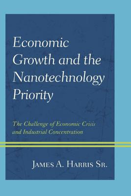 Economic Growth and the Nanotechnology Priority: The Challenge of Economic Crisis and Industrial Concentration - Harris, James A.