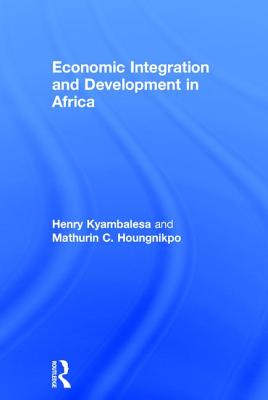 Economic Integration and Development in Africa - Kyambalesa, Henry, and Houngnikpo, Mathurin C