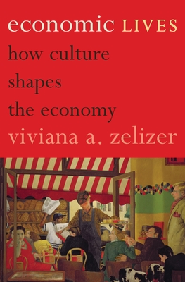 Economic Lives: How Culture Shapes the Economy - Zelizer, Viviana A.