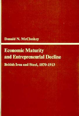 Economic Maturity and Entrepreneurial Decline: British Iron and Steel, 1870-1913 - McCloskey, Donald N, and McCloskey, Deirdre N