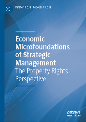 Economic Microfoundations of Strategic Management: The Property Rights Perspective - Foss, Kirsten, and Foss, Nicolai J.