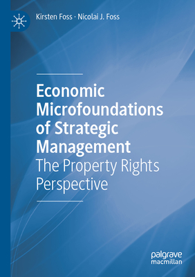 Economic Microfoundations of Strategic Management: The Property Rights Perspective - Foss, Kirsten, and Foss, Nicolai J.