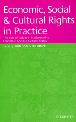Economic, Social & Cultural Rights in Practice: The Role of Judges in Implementing Economic, Social & Cultural Rights - Ghai, Yash, Professor (Editor), and Cottrell, Jill (Editor)