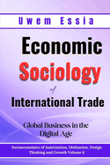 Economic Sociology of International Trade: Global Business in the Digital Age: Socioeconomics of Assetization, Idolization, Design Thinking and Growth Volume 6