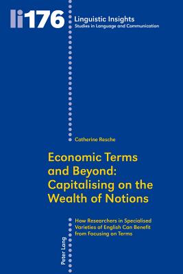 Economic Terms and Beyond: Capitalising on the Wealth of Notions: How Researchers in Specialised Varieties of English Can Benefit from Focusing on Terms - Resche, Catherine