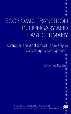 Economic Transition in Hungary and East Germany: Gradualism and Shock Therapy in Catch-Up Development - Stephan, Johannes