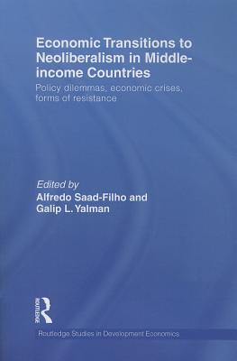 Economic Transitions to Neoliberalism in Middle-Income Countries: Policy Dilemmas, Economic Crises, Forms of Resistance - Saad-Filho, Alfredo (Editor), and Yalman, Galip L. (Editor)