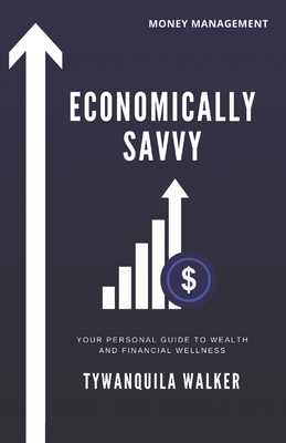 Economically Savvy: Your Personal Guide to Wealth and Financial Wellness - Walker, Tywanquila