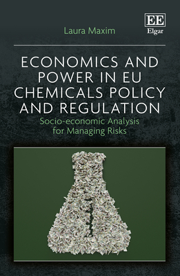 Economics and Power in EU Chemicals Policy and Regulation: Socio-Economic Analysis for Managing Risks - Maxim, Laura