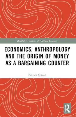 Economics, Anthropology and the Origin of Money as a Bargaining Counter - Spread, Patrick