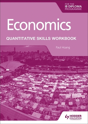 Economics for the IB Diploma: Quantitative Skills Workbook - Hoang, Paul