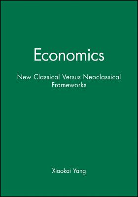 Economics: New Classical Versus Neoclassical Frameworks - Yang, Xiaokai