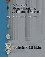 Economics of Money, Banking and Financial Markets, Alternate Edition - Mishkin, Frederic S