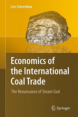 Economics of the International Coal Trade: The Renaissance of Steam Coal - Schernikau, Lars