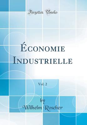 Economie Industrielle, Vol. 2 (Classic Reprint) - Roscher, Wilhelm