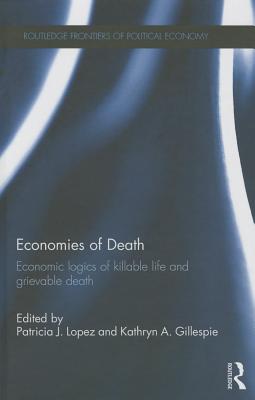 Economies of Death: Economic logics of killable life and grievable death - Lopez, Patricia J. (Editor), and Gillespie, Kathryn A. (Editor)