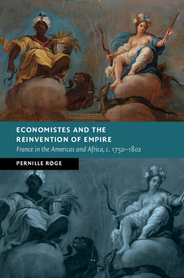 Economistes and the Reinvention of Empire: France in the Americas and Africa, c.1750-1802 - Rge, Pernille