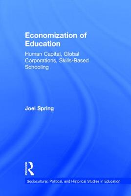 Economization of Education: Human Capital, Global Corporations, Skills-Based Schooling - Spring, Joel