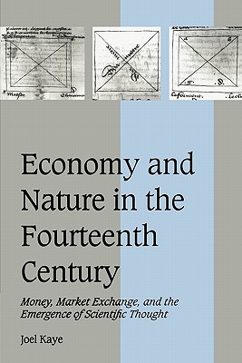 Economy and Nature in the Fourteenth Century: Money, Market Exchange, and the Emergence of Scientific Thought - Kaye, Joel