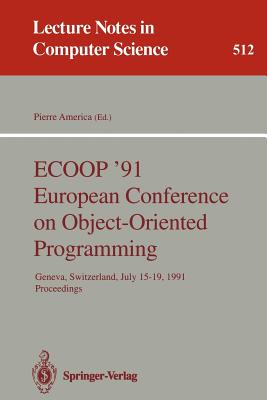 Ecoop '91 European Conference on Object-Oriented Programming: Geneva, Switzerland, July 15-19, 1991. Proceedings - America, Pierre (Editor)