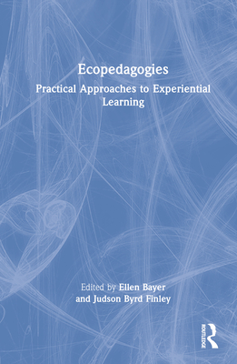 Ecopedagogies: Practical Approaches to Experiential Learning - Bayer, Ellen (Editor), and Finley, Judson Byrd (Editor)