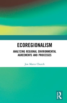 Ecoregionalism: Analyzing Regional Environmental Agreements and Processes - Church, Jon Marco