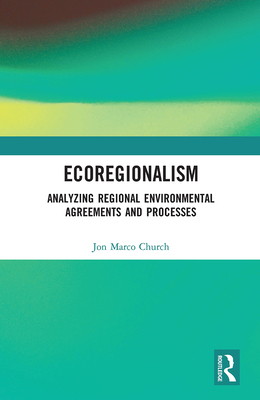 Ecoregionalism: Analyzing Regional Environmental Agreements and Processes - Church, Jon Marco