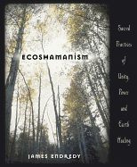 Ecoshamanism: Sacred Practices of Unity, Power and Earth Healing
