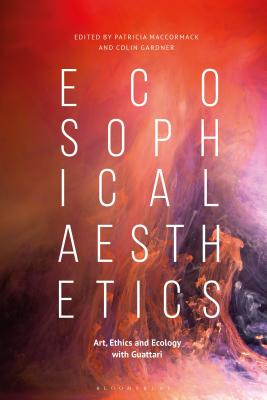 Ecosophical Aesthetics: Art, Ethics and Ecology with Guattari - MacCormack, Patricia (Editor), and Gardner, Colin (Editor)