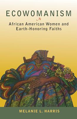Ecowomanism: African American Women and Earth-Honoring Faiths - Harris, Melanie L
