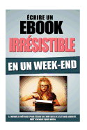 Ecrire Un Ebook Irrsistible En Un Week-End: La Nouvelle Mthode Pour Ecrire Un Livre Que Les Lecteurs Adorent, Prt A Vendre Lundi Matin