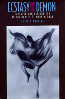 Ecstasy and the Demon: Feminism and Nationalism in the Dances of Mary Wigman - Manning, Susan A