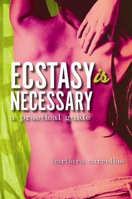 Ecstasy is Necessary: A Practical Guide - Carrellas, Barbara