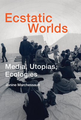 Ecstatic Worlds: Media, Utopias, Ecologies - Marchessault, Janine