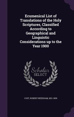 Ecumenical List of Translations of the Holy Scriptures, Classified According to Geographical and Linguistic Considerations up to the Year 1900 - Cust, Robert Needham