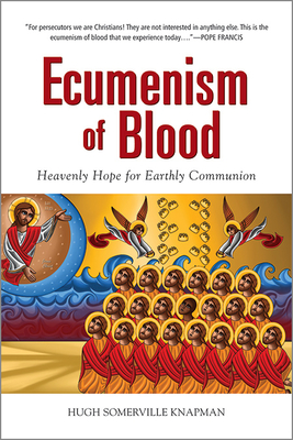 Ecumenism of Blood: Heavenly Hope for Earthly Communion - Knapman, Hugh Somerville